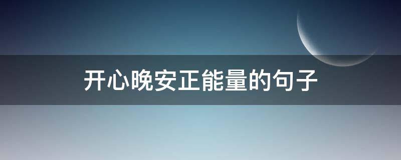 开心晚安正能量的句子 开心晚安正能量的句子简短