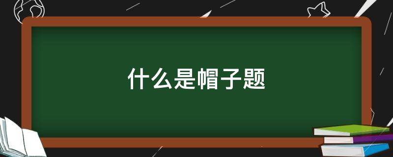 什么是帽子题 什么是帽子题材