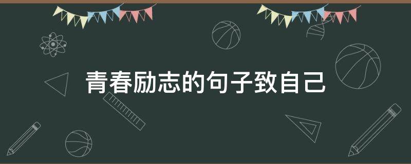 青春励志的句子致自己 青春励志的句子致自己的一封信