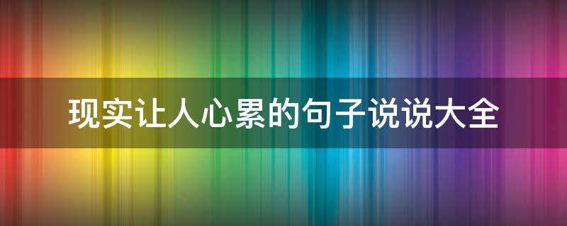 现实让人心累的句子说说大全 现实让人心累的句子说说大全简短