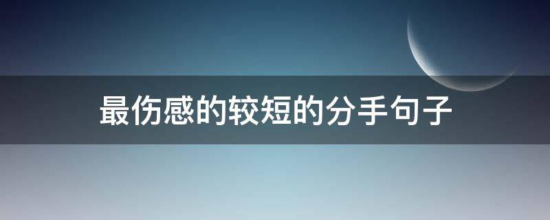 最伤感的较短的分手句子（分手后的短句伤感）