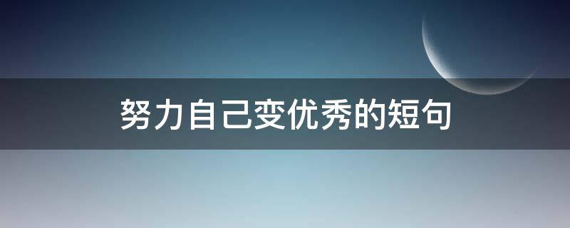 努力自己变优秀的短句 努力自己变优秀的短句英语