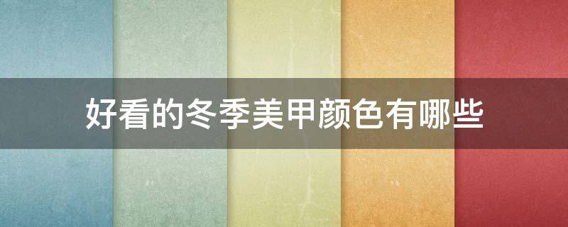 好看的冬季美甲颜色有哪些（好看的冬季美甲颜色有哪些品牌）