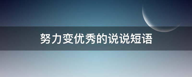 努力变优秀的说说短语（努力变优秀的说说短语句子）