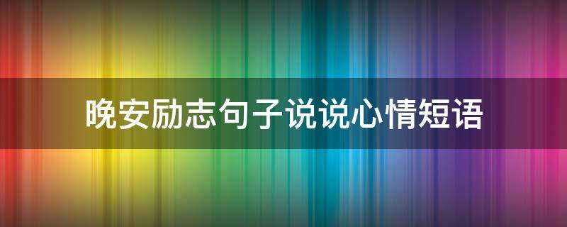 晚安励志句子说说心情短语（晚安励志句子说说心情短语图片）