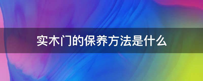 实木门的保养方法是什么 实木门保养注意事项