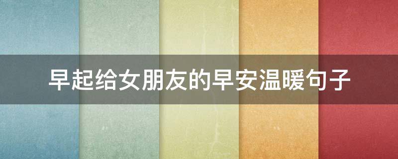 早起给女朋友的早安温暖句子 早起给女朋友的早安温暖句子图片