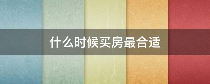 什么时候买房最合适 现在买房子合适吗
