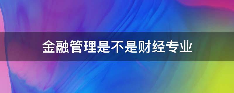 金融管理是不是财经专业（金融管理是不是财经专业类别）