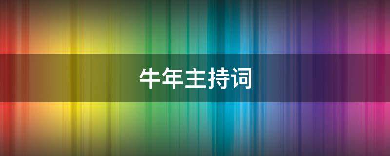 牛年主持词 牛年主持词开场白和结束语