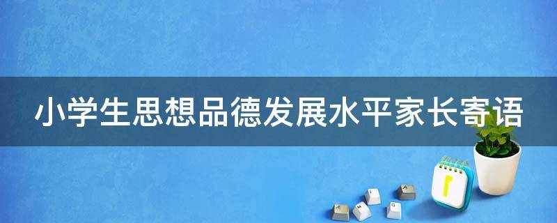 小学生思想品德发展水平家长寄语（小学生思想品德发展水平家长寄语怎么写）