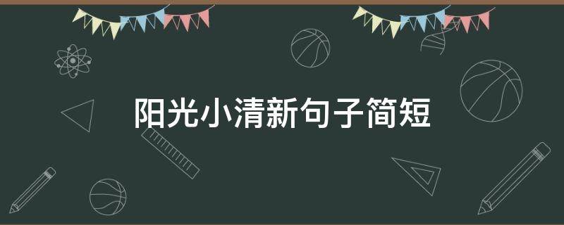 阳光小清新句子简短 阳光清新句子简短啵啵的