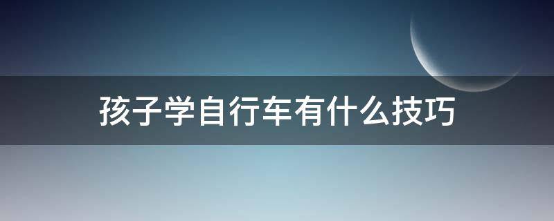 孩子学自行车有什么技巧 孩子学自行车有什么技巧和方法