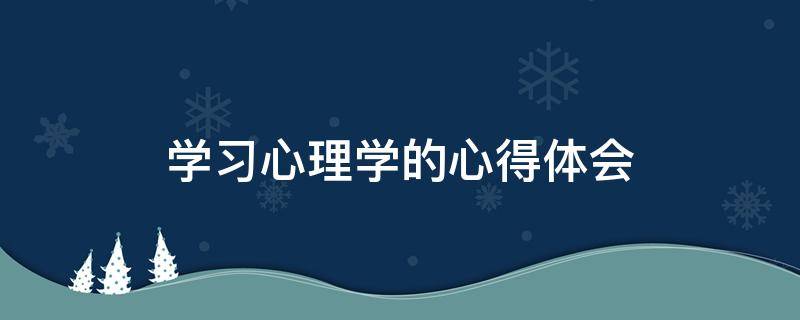 学习心理学的心得体会 关于心理学的心得体会