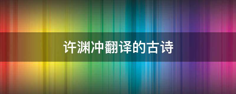 许渊冲翻译的古诗 许渊冲翻译的古诗有哪些