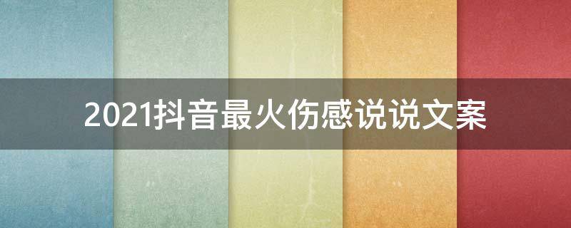 2021抖音最火伤感说说文案 2021抖音最火情感文案