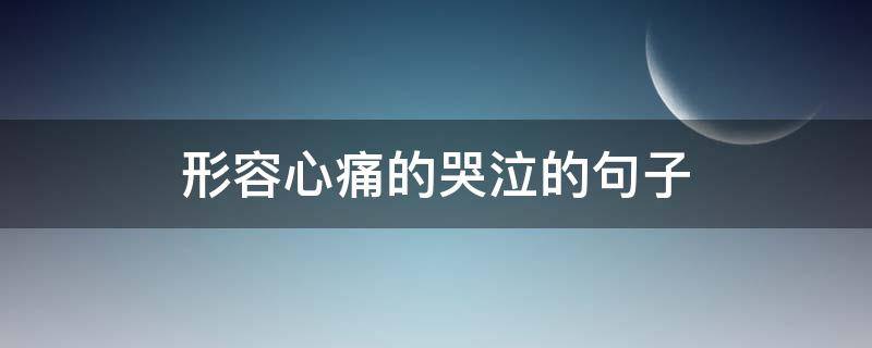 形容心痛的哭泣的句子 形容心痛的哭泣的句子有哪些