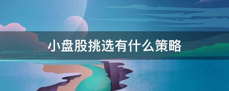 小盘股挑选有什么策略 小盘股指哪些
