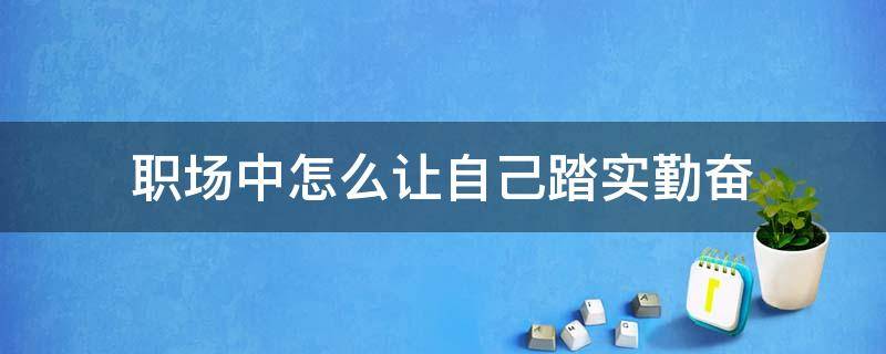 职场中怎么让自己踏实勤奋 怎样在工作中做到勤勉