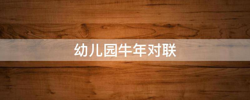 幼儿园牛年对联（幼儿园牛年对联大全集）