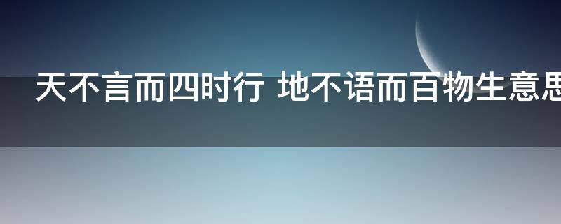 天不言而四时行 天不言而四时行,地不语而百物生出自
