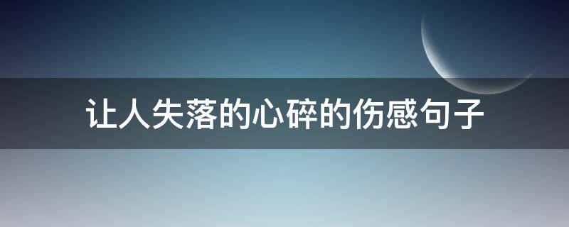 让人失落的心碎的伤感句子（让人失落的心碎的伤感句子说说）