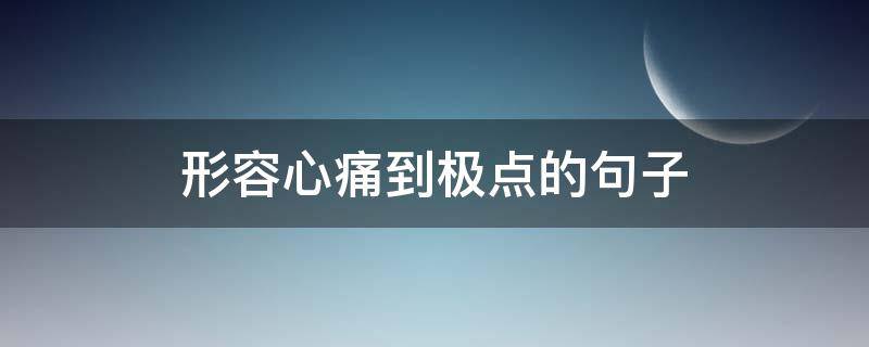 形容心痛到极点的句子 形容心痛到极点的成语