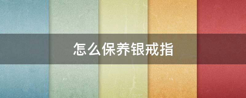 怎么保养银戒指 银戒指保养的五种方法
