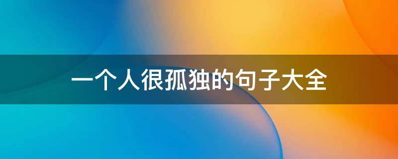 一个人很孤独的句子大全 一个人孤独时的句子