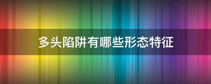 多头陷阱有哪些形态特征 什么是多头陷阱