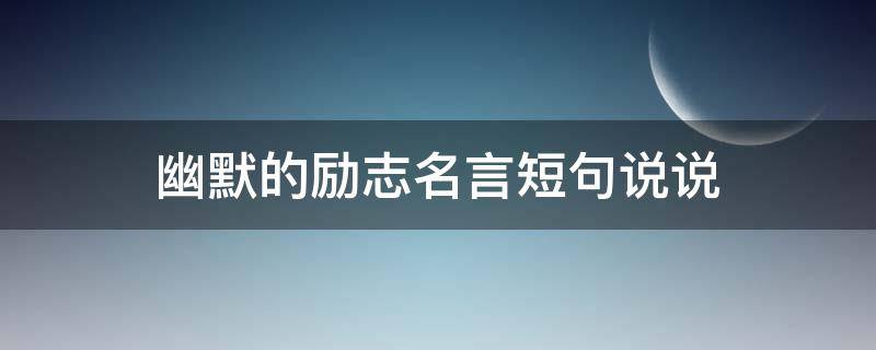 幽默的励志名言短句说说 幽默的励志名言短句说说图片