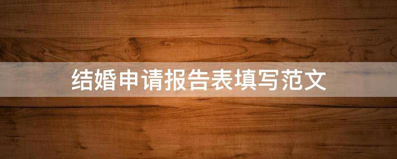 结婚申请报告表填写范文（结婚申请报告表填写范文怎么写）