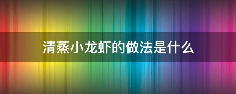 清蒸小龙虾的做法是什么 怎样做清蒸小龙虾