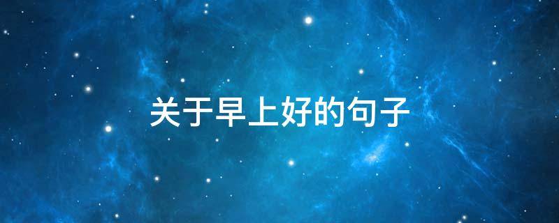 关于早上好的句子（关于早上好的句子简短的）