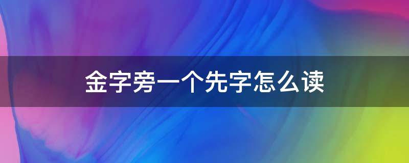 金字旁一个先字怎么读 金字旁一个先字怎么读出来