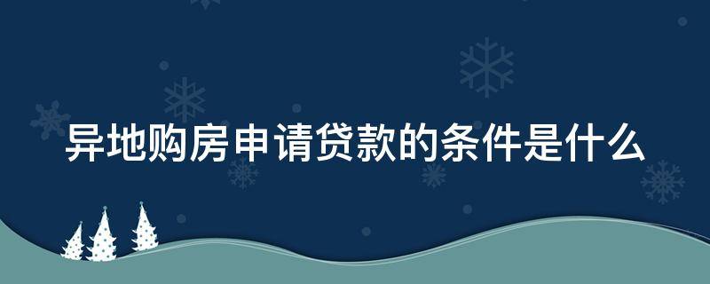 异地购房申请贷款的条件是什么 异地购房申请贷款的条件是什么意思
