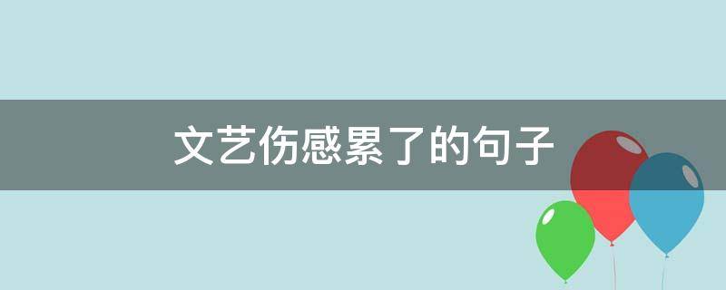 文艺伤感累了的句子 心累的文艺句子