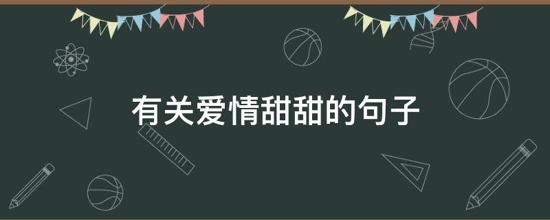 有关爱情甜甜的句子（关于爱情甜甜的句子）