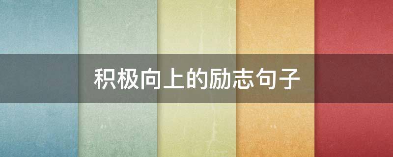 积极向上的励志句子 积极励志正能量的句子