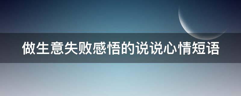 做生意失败感悟的说说心情短语 生意失败的人生感悟说说