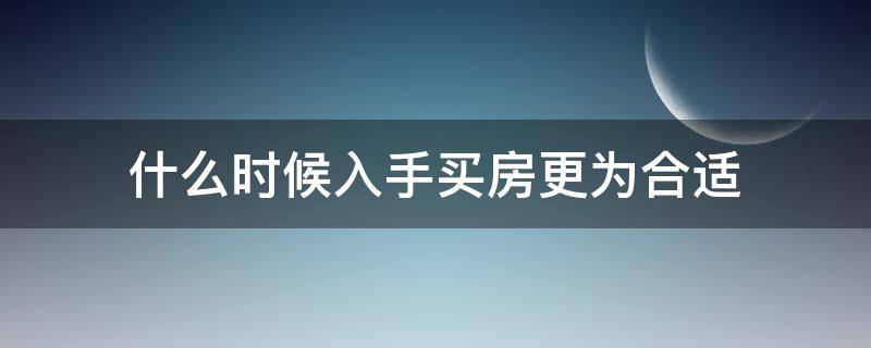 什么时候入手买房更为合适 买房什么时间买合适