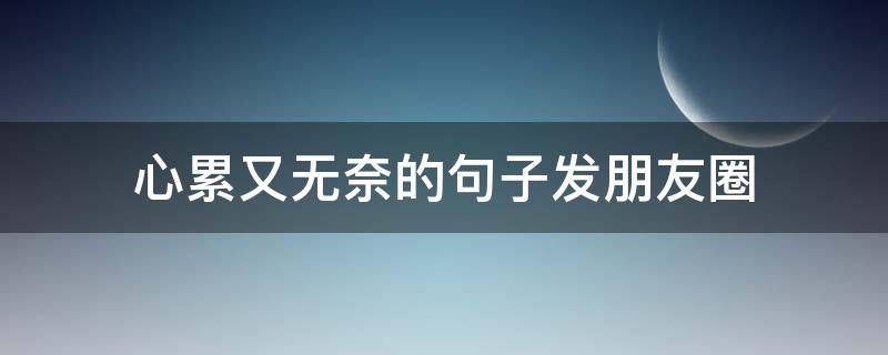 心累又无奈的句子发朋友圈 心累又无奈的句子发朋友圈短句