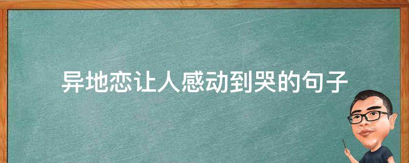 异地恋让人感动到哭的句子（异地恋感动到哭的话）