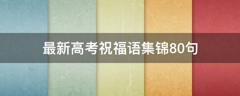 最新高考祝福语集锦10句 高考祝福语大全