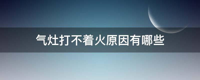 气灶打不着火原因有哪些 气灶不打火什么原因