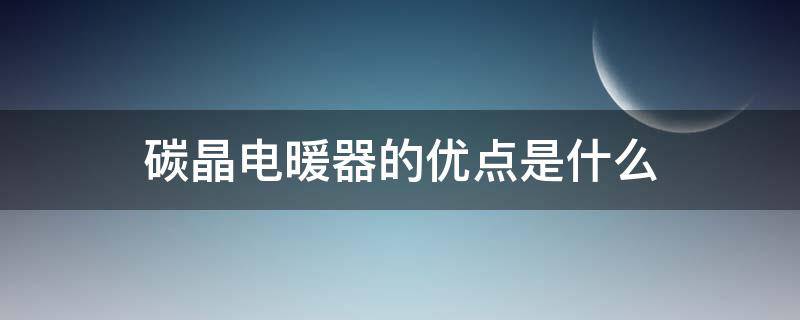 碳晶电暖器的优点是什么（碳纤维电暖器和碳晶电暖器有什么不同）