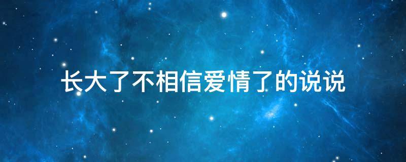 长大了不相信爱情了的说说 长大了不相信爱情了的说说句子