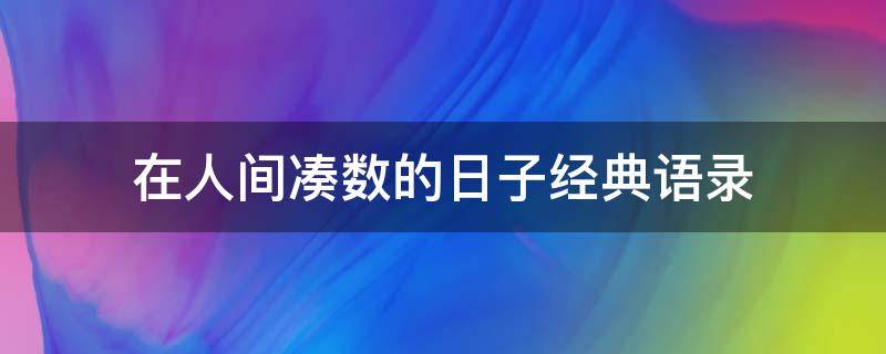 在人间凑数的日子经典语录 所谓生活,一半烟火,一半清欢