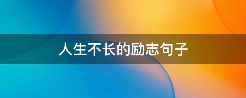 人生不长的励志句子（关于人生的励志长句）