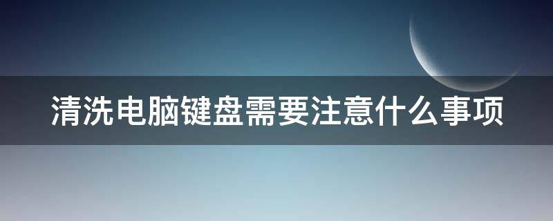 清洗电脑键盘需要注意什么事项 电脑键盘该如何清洗